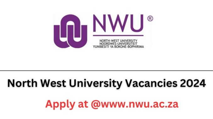 North West University Vacancies 2024 – Apply NWU Job Opportunities at @www.nwu.ac.za